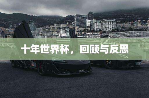 十年世界杯，回顾与反思眉山市正发家政服务有限公司