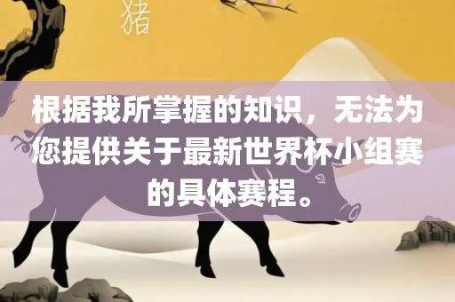 根据我所掌握的知识，无法为您提供关于最新世界杯小组赛的具体赛程。
