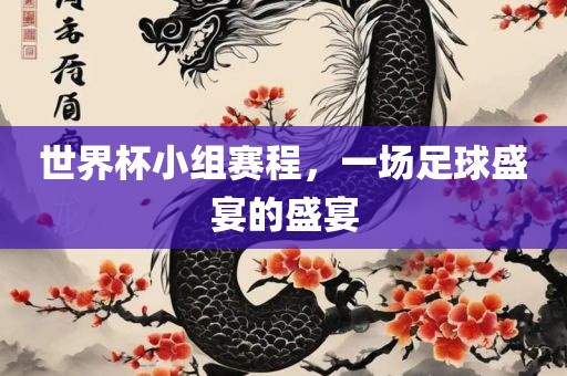世界杯小组赛程，一场足球盛宴的盛宴眉山市正发家政服务有限公司