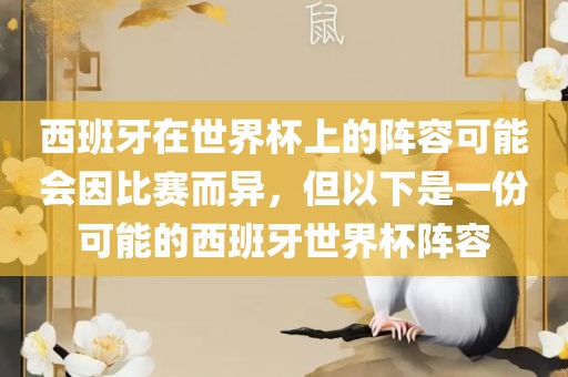 西班牙在世界杯上的阵容可能会因比赛而异眉山市正发家政服务有限公司，但以下是一份可能的西班牙世界杯阵容