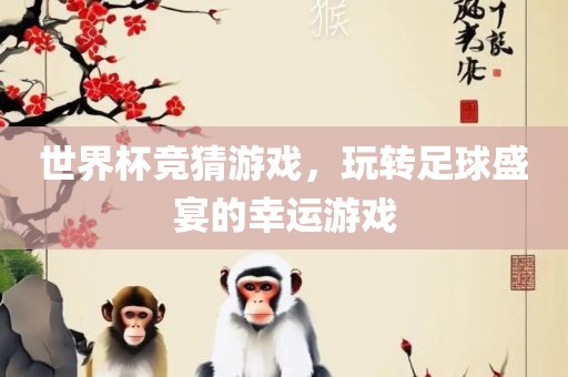 世界杯竞猜游戏，玩转足球盛宴的幸运游戏