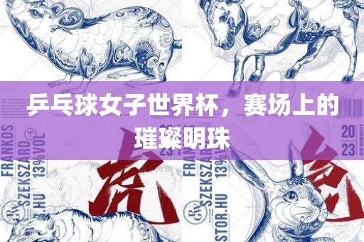 乒乓球女子世界杯，赛场上的璀璨明珠