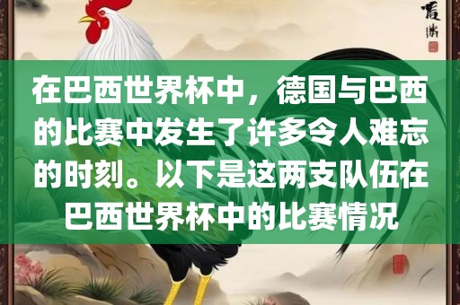 在巴西世界杯中，德国与巴西的比赛中发生了许多令人难忘的时刻。以下是这两支队伍在巴西世界杯中的比赛情况眉山市正发家政服务有限公司