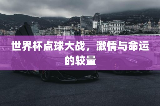 世界杯点球大战，激情与命运的较量