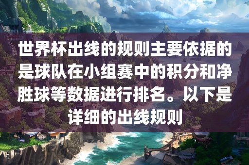 世界杯出线的规则主要依据的是球队在小组赛中的积分和净胜球等数据进行排名。以下是详细的出线规则