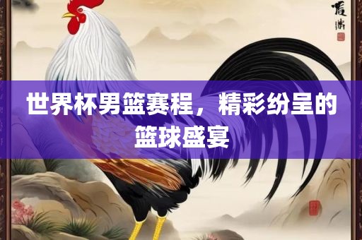 世界杯男篮赛程，精彩纷呈的篮球盛宴眉山市正发家政服务有限公司