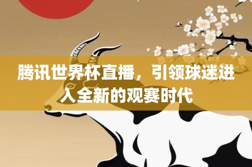 腾讯世界杯直播，引领球迷进入全新的观赛时代