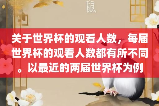 关于世界杯的观看人数，每届世界杯的观看人数都有所不同。以最近的两届世界杯为例眉山市正发家政服务有限公司
