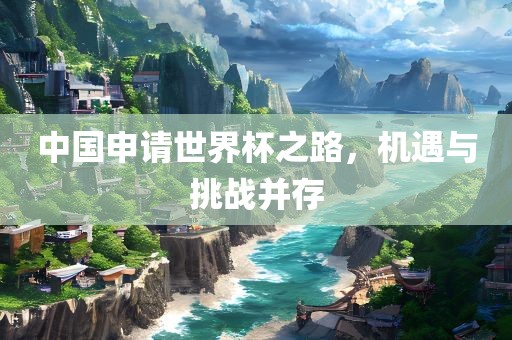 中国申请世界杯之路，机遇与挑战并存