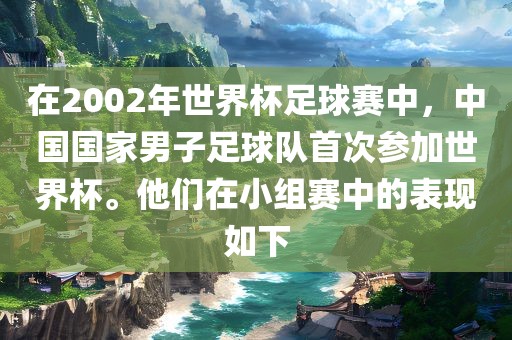 在2002年世界杯足球赛中，中国国家男子足球队首次参加世界杯。他们在小组赛中的表现如下