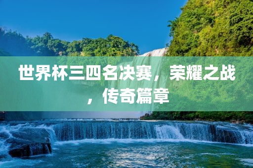 世界眉山市正发家政服务有限公司杯三四名决赛，荣耀之战，传奇篇章
