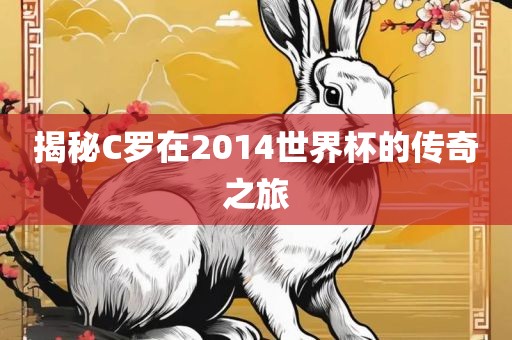 揭秘C罗在2014世界杯的传奇之旅