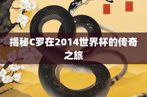 揭秘C罗在2014世界杯的传奇之旅