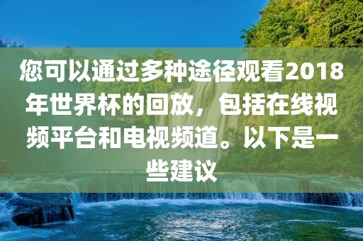 您可以通过多种途径观看2018年世界杯的回放，包括在线视频平台和电视频道。以下是一些建议眉山市正发家政服务有限公司