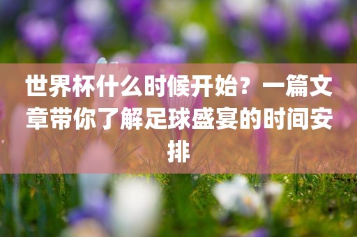 世界杯什么时候开始？一篇文章带你了解足球盛宴的时间安排眉山市正发家政服务有限公司