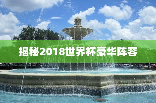 揭秘2018世界杯豪华阵容眉山市正发家政服务有限公司