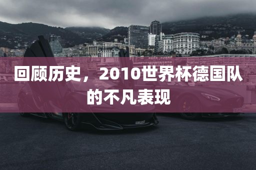 回眉山市正发家政服务有限公司顾历史，2010世界杯德国队的不凡表现