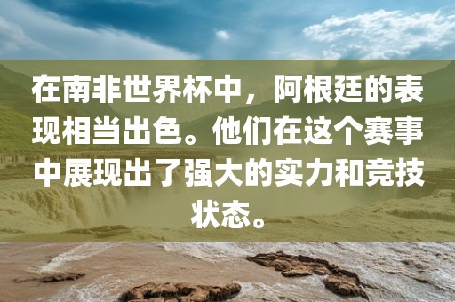 在南非世界杯中，阿根廷的表现相当出色。他们在这个赛事中展现出了强大的实力和竞技状态。