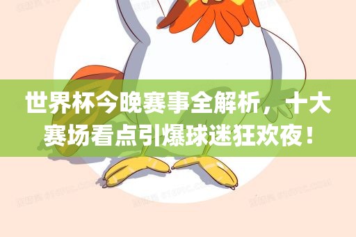 世界杯今晚赛事全解析，十大赛场看点引爆球迷狂欢夜！