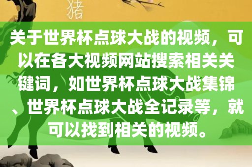 关于世界杯点球大战的视频，可以在各大视频网站搜索相关关键词，如世界杯点球大战集锦、世界杯点球大战全记录等，就可以找到相关的视频。