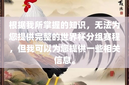 根据我所掌握的知识，无法为您提供完整的世界杯分组赛程，但我可以为您提供一些相关信息。