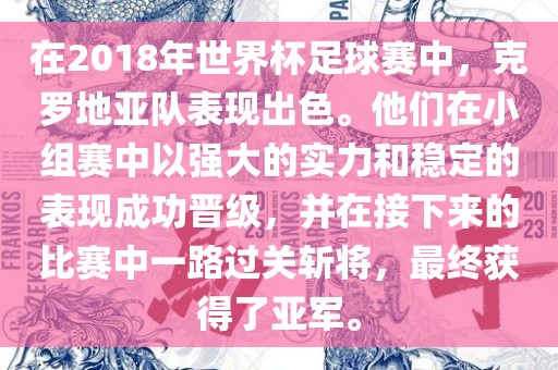 在2018年世界杯足球赛中，克罗地亚队表现出色。他们在小组赛中以强大的实力和稳定的表现成功晋级，并在接下来的比赛中一路过关斩将，最终获得了亚军。