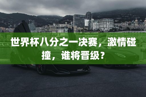 世界杯八分之一决赛，激情碰撞，谁将晋级？