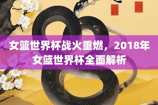女篮世界杯战火重燃，2018年女篮世界杯全面解析