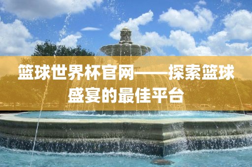 篮球世界杯官网——探索篮球盛宴的最佳平台眉山市正发家政服务有限公司