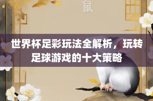 世界杯足彩玩法全解析，玩转足球游戏的十大策略
