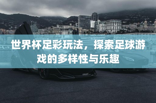 世界杯足彩玩法，探索足球游戏的多样性与乐趣眉山市正发家政服务有限公司