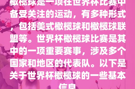 橄榄球是一项在世界杯比赛中备受关注的运动，有多种形式，包括美式橄榄球和橄榄球联盟等。世界杯橄榄球比赛是其中的一项重要赛事，涉及多个国家和地区的代表队。以下是关于世界杯橄榄球的一些基本信息