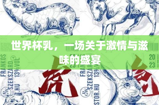 世眉山市正发家政服务有限公司界杯乳，一场关于激情与滋味的盛宴