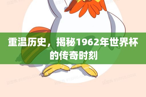 重温历史，揭秘1962年世界杯的传奇时刻