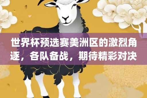 世界杯预选赛美洲区的激烈角逐，各队备战，期待精彩对决