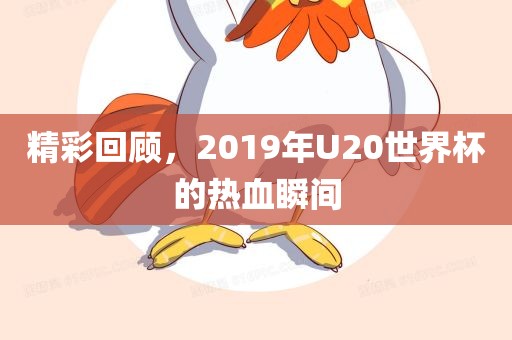 精彩回顾，2019年U20世界杯的热血瞬间