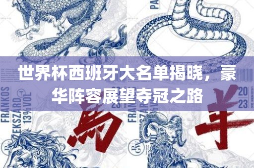 世界杯西班牙大名单揭晓，豪华阵容展望夺冠之路