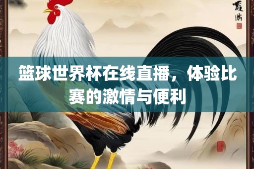 篮球世界杯在线直播，体验比赛的激情与便利眉山市正发家政服务有限公司