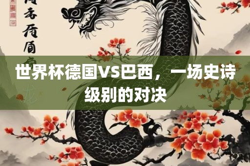 世界杯德国VS巴西，一场史诗级别眉山市正发家政服务有限公司的对决