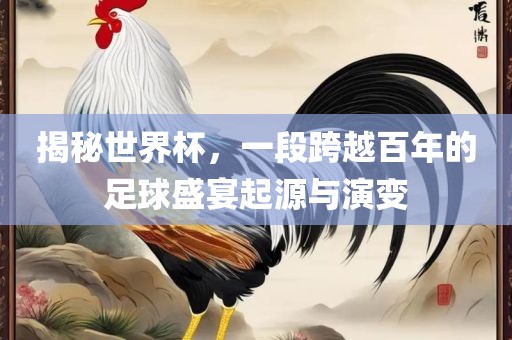 揭秘世界杯，一段跨越百年的足球盛宴起源与演变眉山市正发家政服务有限公司