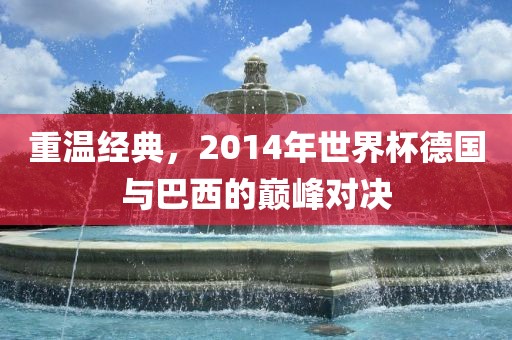 重温经典，2014年世界杯德国与巴西的巅峰对决