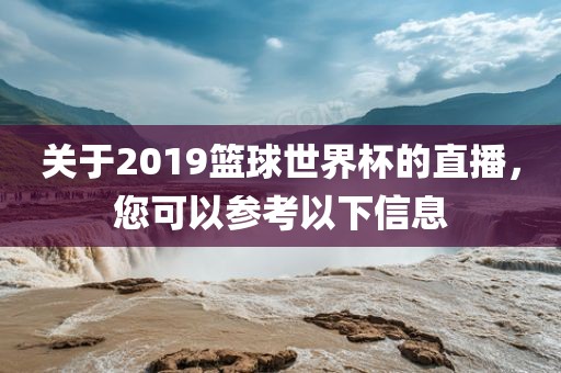 关于2019篮球世界杯的直播，您可以参考以下信息