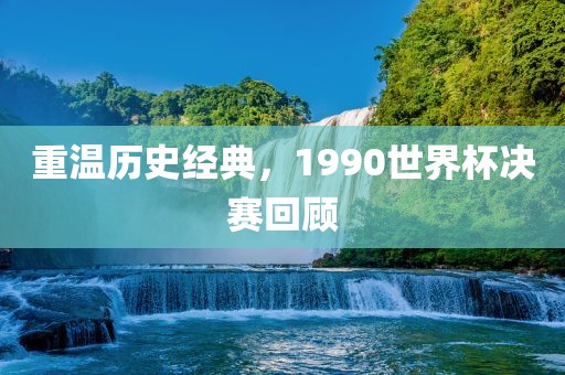 重温历史经典，1990世界杯决赛回顾
