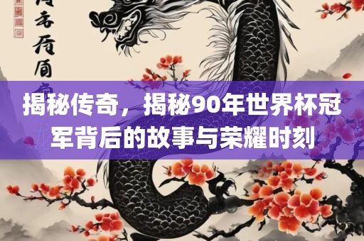 揭秘传奇，揭秘90年世界杯冠军背后的故事与荣耀时刻眉山市正发家政服务有限公司