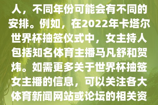 关于世界杯抽签仪式的女主持人，不同年份可能会有不同的安排。例如，在2022年卡塔尔世界杯抽签仪式中，女主持人包括知名体育主播马凡舒和贺炜。如需更多关于世界杯抽签女主播的信息，可以关注各大体育新闻网站或论坛的相关资讯。