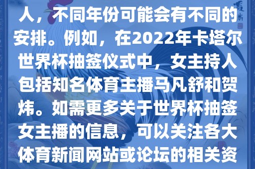 关于世界杯抽签仪式的女主持人，不同年份可能会有不同的安排。例如，在2022年卡塔尔世界杯抽签仪式中，女主持人包括知名体育主播马凡舒和贺炜。如需更多关于世界杯抽签女主播的信息，可以关注各大体育新闻网站或论坛的相关资讯。