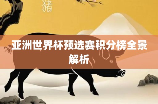 亚洲世界杯预选赛积分榜全景解析