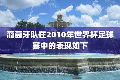 葡萄牙队在2010年世界杯足球赛中的表现如下眉山市正发家政服务有限公司