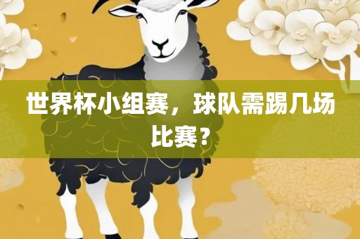 世界杯小组赛，球队需踢几场比赛？