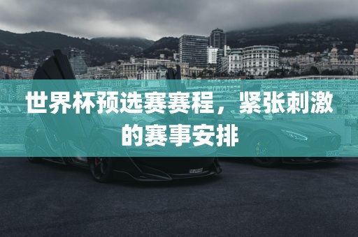 世界杯预选赛赛程，紧张刺激的赛事安排眉山市正发家政服务有限公司